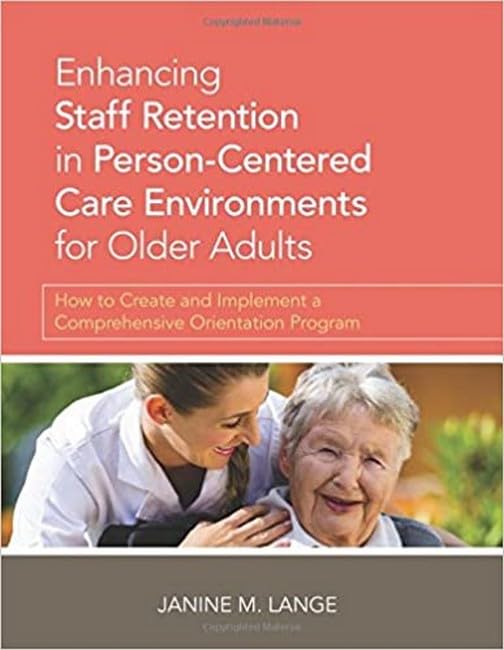 Enhancing Staff Retention in Person-Centered Care Environments for Older Adults: How to Create and Implement a Comprehensive Orientation Program      First Edition