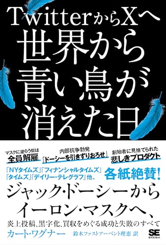 TwitterからXへ 世界から青い鳥が消えた日 ジャック・ドーシーからイーロン・マスクへ、炎上投稿、黒字化、買収をめぐる成功と失敗のすべて