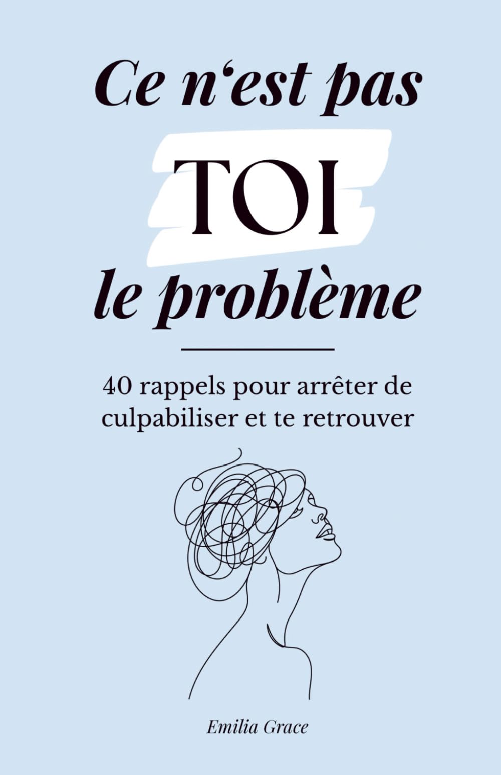 Ce n’est pas TOI le problème: 40 rappels pour arrêter de culpabiliser et revenir à toi