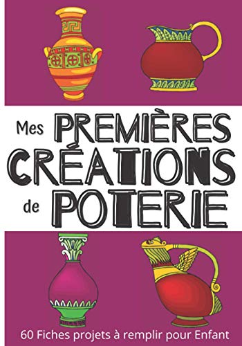 Mes premières Créations de Poterie - 60 fiches projets à remplir pour Enfant: Carnet pour enfant pour noter et répertorier ses réalisations | Grand format | Idée cadeau pour fille