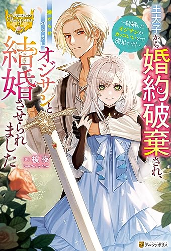王太子から婚約破棄され、嫌がらせのようにオジサンと結婚させられました 結婚したオジサンがカッコいいので満足です! (レジーナブックス)