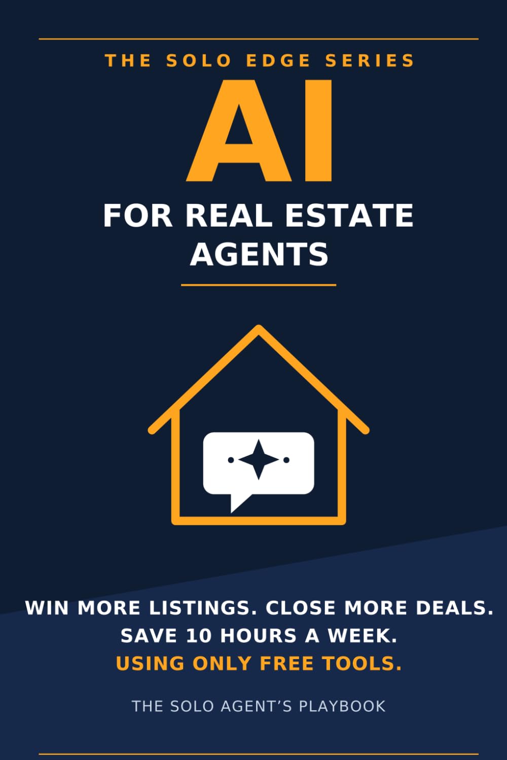 AI for Real Estate Agents: The Solo Agent's Playbook to Win More Listings, Close More Deals, and Save 10 Hours a Week Using Only Free Tools (The Solo Edge Series)