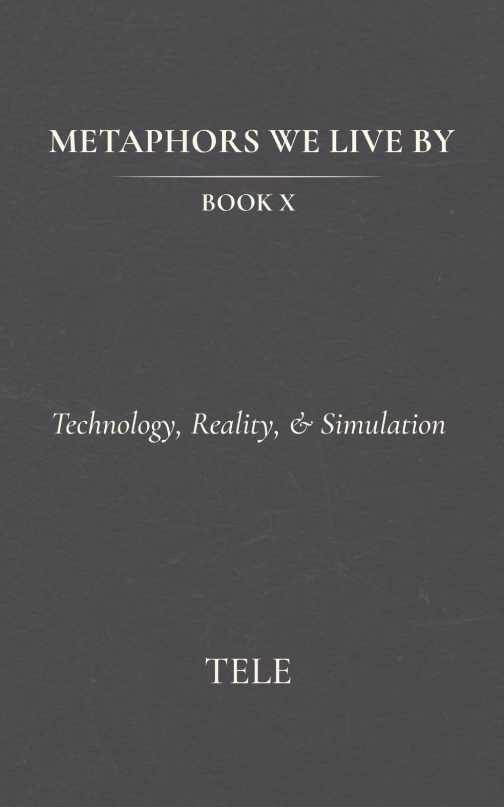Metaphors We Live By: Book X: Technology, Reality, & Simulation: 10