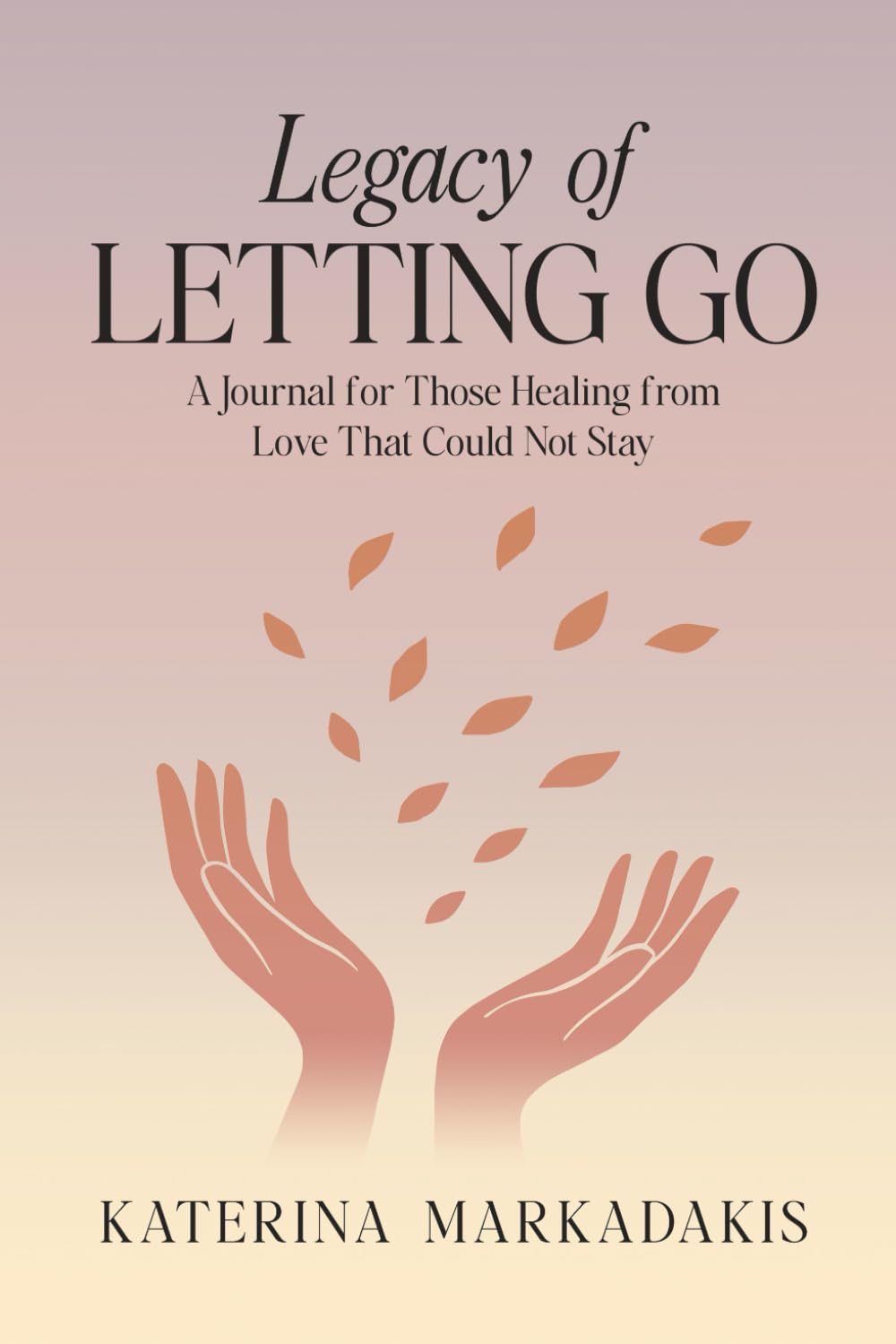 Legacy of Letting Go: A Journal for Those Healing from Love That Could Not Stay