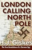 London Calling North Pole: The True Revelations of a German Spy