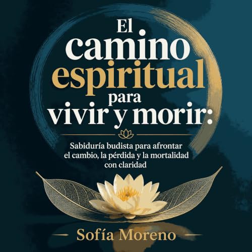 『El camino espiritual para vivir y morir: Sabidur&iacute;a budista para afrontar el cambio, la p&eacute;rdida y la mortalidad