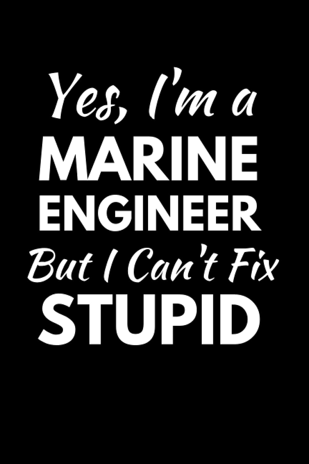 Yes I'm A Marine Engineer But I Can't Fix Stupid: Funny Engineering Notebook With Lined Pages, A Great Appreciation Gift Idea For Marine Engineers