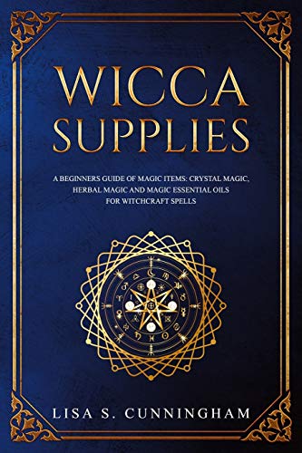 Wicca Supplies: A Beginner's Guide to Magic Items: Crystal Magic, Herbal Magic, and Magic Essential Oils for Witchcraft Spells