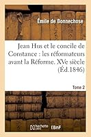 Jean Hus Et Le Concile de Constance: Les Ra(c)Formateurs Avant La Ra(c)Forme (Xve Sia]cle). Ed. 2, T 2 2013464657 Book Cover
