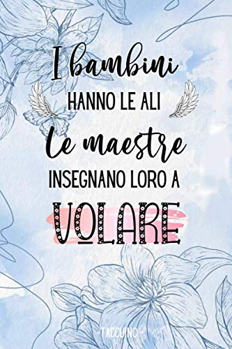 I Bambini hanno le ali, le Maestre insegnano loro a Volare - Taccuino: Quaderno appunti : Regalo personalizzato per Insegnante – Idea Regalo Maestra ... elementari, nido asilo) natale, compleanno
