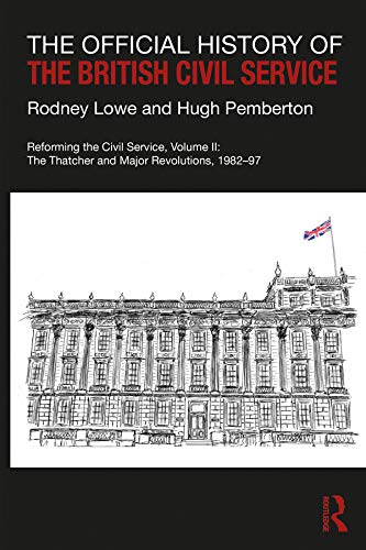 The Official History of the British Civil Service: Reforming the Civil Service, Volume II: The Thatcher and Major Revolutions, 1982-97 (Government Official History Series)      Kindle Edition