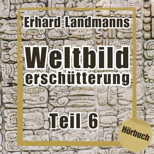 Teil 6 - Erhard Landmanns "Weltbildersch&uuml;tterung"