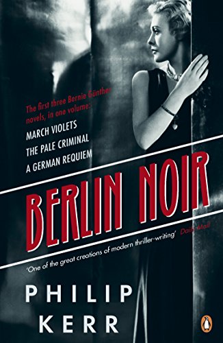 Berlin Noir: The first three detective novels in the iconic crime series - March Violets, The Pale Criminal, A German Requiem (Bernie Gunther, 1-3)