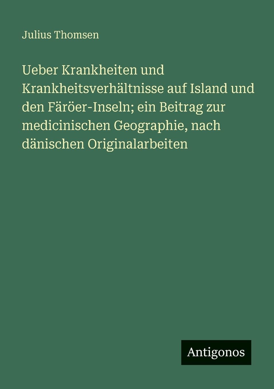 Ueber Krankheiten und Krankheitsverhältnisse auf Island und den Färöer-Inseln; ein Beitrag zur medicinischen Geographie, nach dänischen Originalarbeiten