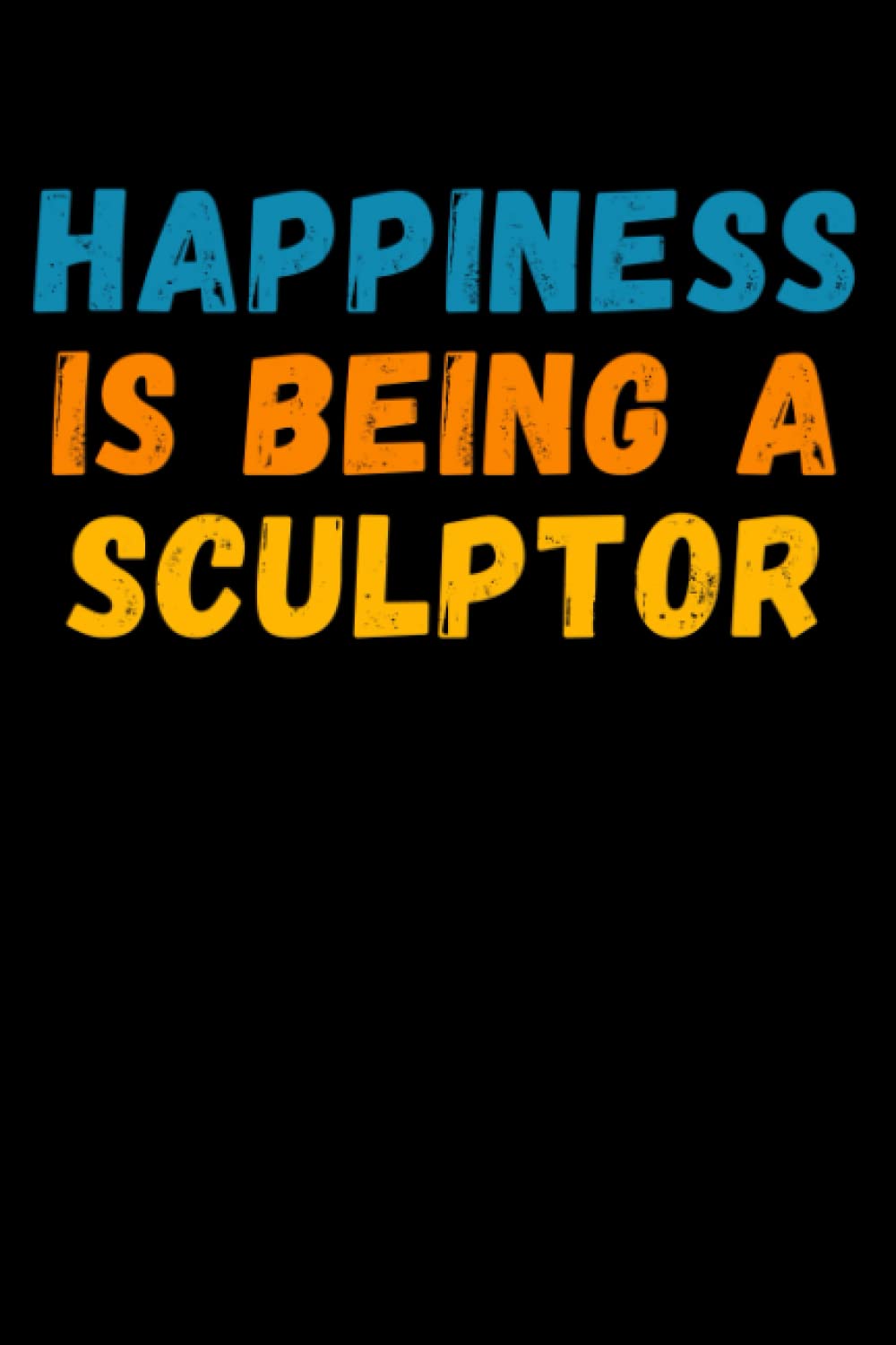 Happiness Is Being A Sculptor: Lined Journal Notebook, Cute Appreciation Notebook, Best Gift For Sculptor , 6x9 Inches With 120 Pages