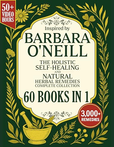 The Holistic Self-Healing and Natural Herbal Remedies Complete Collection Inspired by Barbara O'Neill: Revitalize Your Body, Boost Your Energy and Live Free from Toxins