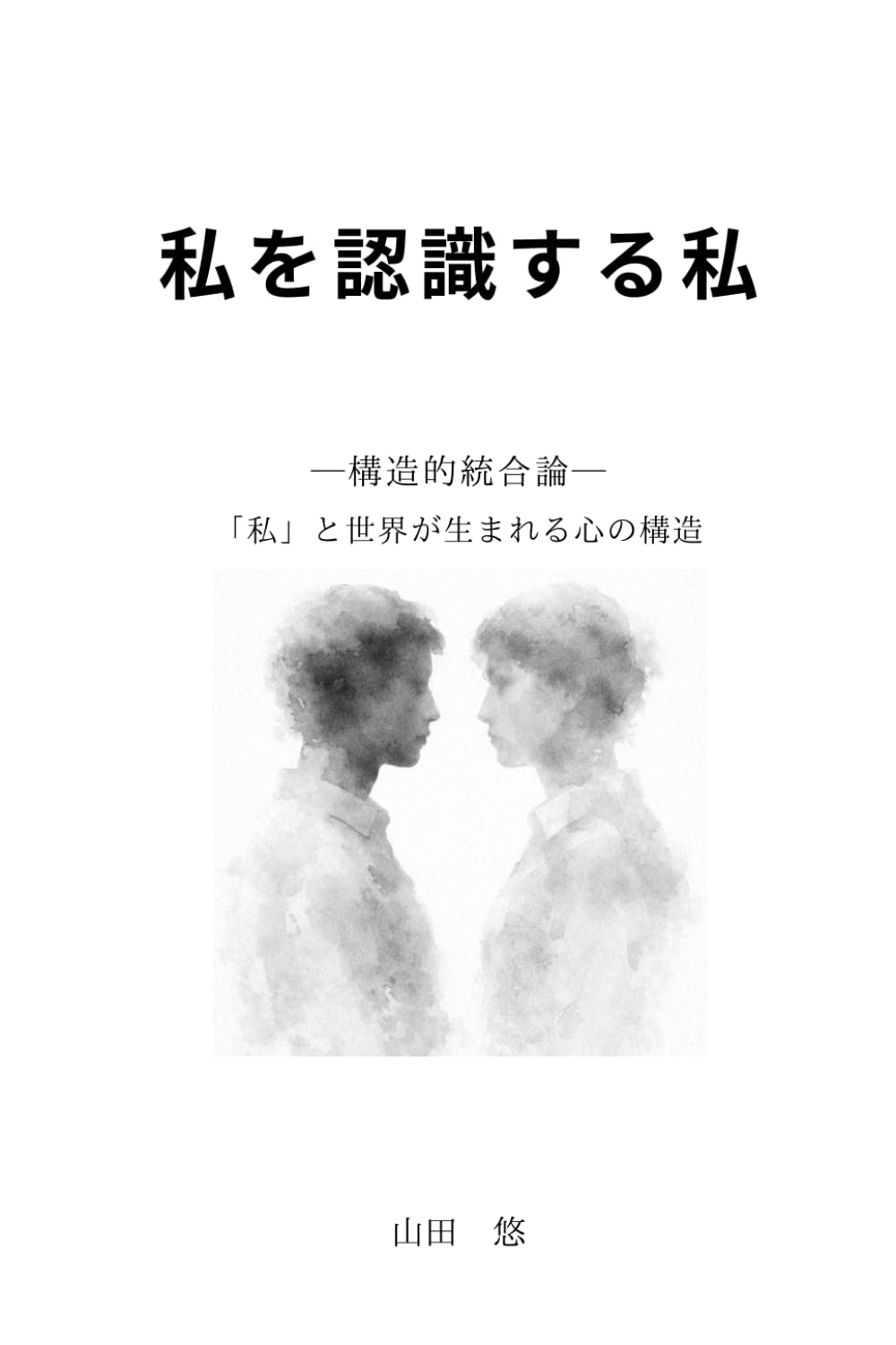私を認識する私: ―構造的統合論―「私」と世界が生まれる心の構造