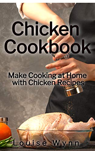 Chicken Cookbook: Make Cooking at Home with Chicken Recipes by [Louise Wynn]