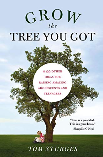 Grow the Tree You Got: & 46 Other Ideas for Raising Amazing Adolescents and Teenagers