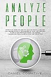Analyze People: Effective Guide on How to Analyze Body Language and Use Behavioral Techniques of Dark Psychology to Read Into People's Minds and Defend Themselves From Manipulation and Deception