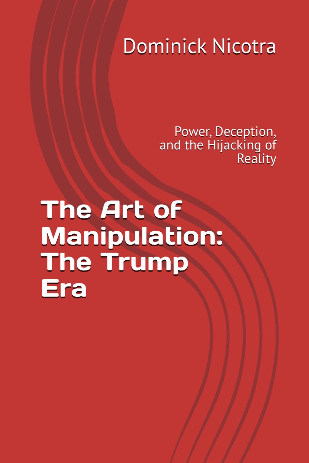 The Art of Manipulation: The Trump Era: Power, Deception, and the Hijacking of Reality
