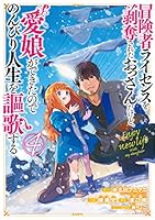 冒険者ライセンスを剥奪されたおっさんだけど、愛娘ができたので
