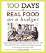 100 Days of Real Food: On a Budget: Simple Tips and Tasty Recipes to Help You Cut Out Processed Food Without Breaking the Bank (100 Days of Real Food series)