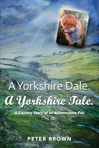 A Yorkshire Dale. A Yorkshire Tale: A Country Story of an Adventurous Fox