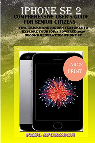  iPhone SE 2 Comprehensive user’s Guide For Senior Citizen: Tips, Tricks and Hidden Features to Explore Your iOS 13 Powered 2020 Second Generation iPhone SE