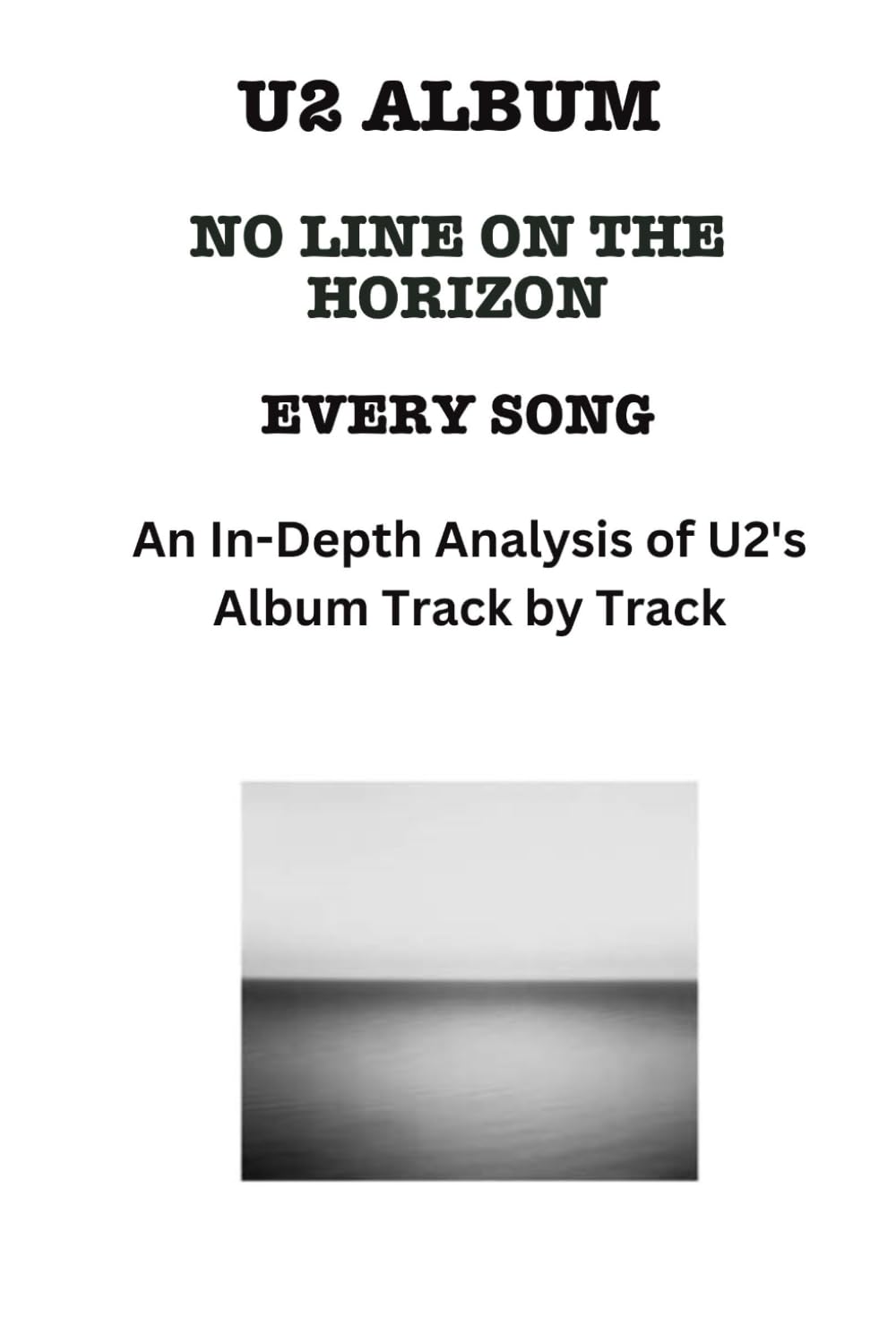 U2 Album -No Line on the Horizon- Every Song- An In-Depth Analysis of U2's Album Track by Track (U2 Every Album Track-by-Track Album Analyses)