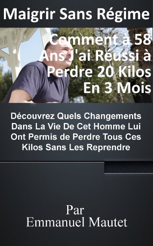 Télécharger Maigrir Sans Régime : Comment à 58 Ans J'ai Perdu 20 Kilos En 3 Mois Sans Les Reprendre PDF Ebook En Ligne