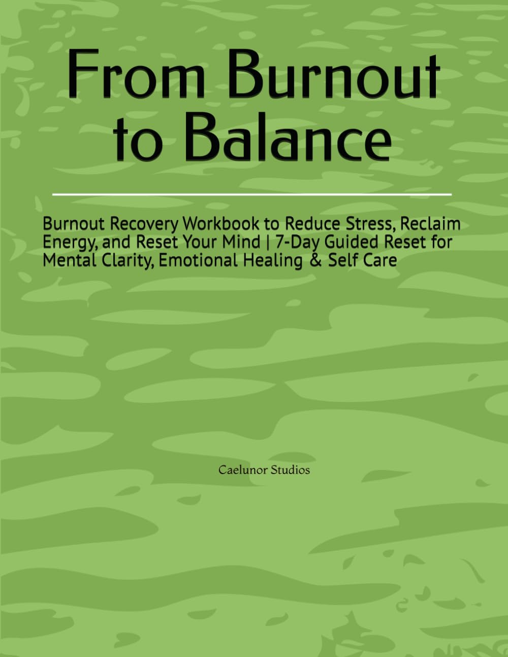 From Burnout to Balance: Burnout Recovery Workbook to Reduce Stress, Reclaim Energy, and Reset Your Mind | 7-Day Guided Reset for Mental Clarity, Emotional Healing & Self Care