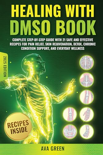 Healing with DMSO Book: Complete Step-by-Step Guide with 21 Safe and Effective Recipes For Pain Relief, Skin Rejuvenation, Detox, Chronic Condition Support, and Everyday Wellness