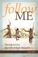 Follow Me: Daring to Live the Life of Full Abandon 1490555765 Book Cover
