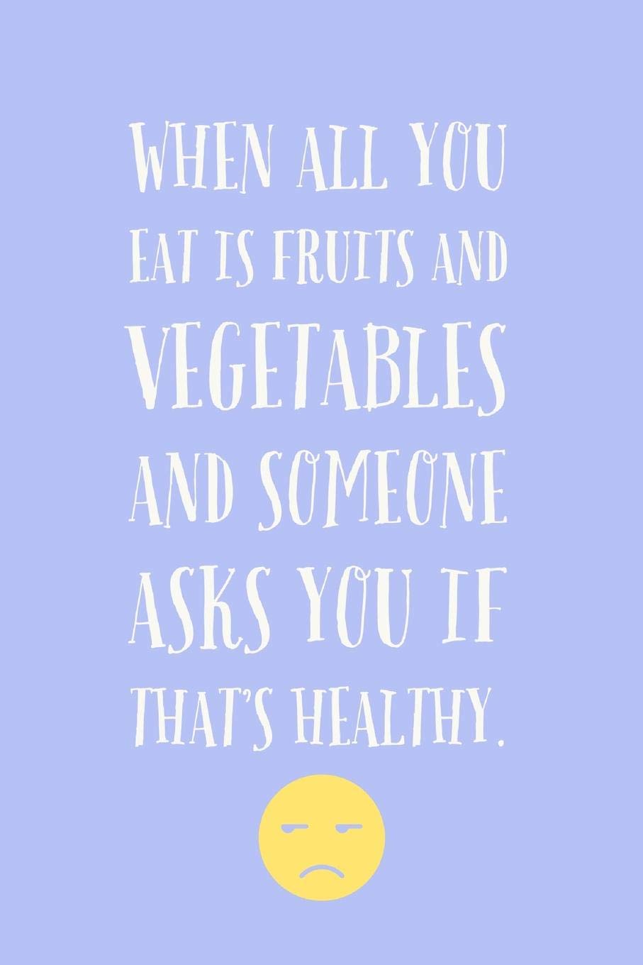 When All You: Eat Is Fruits And Vegetables And Someone Asks You If That's Healthy - Unique Vegan & Vegetarian Quote, Lined Blank Journal