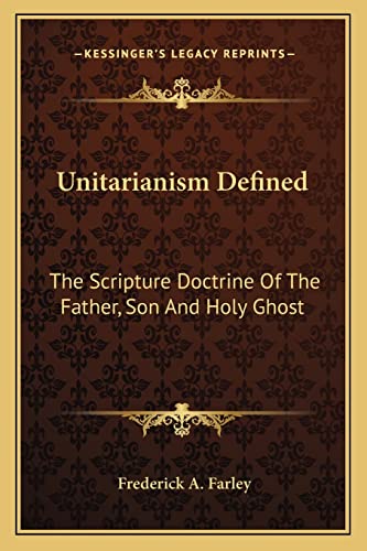 Unitarianism Defined: The Scripture Doctrine Of The Father, Son And Holy Ghost