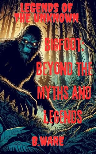 Bigfoot: Beyond the Myths and Legends (Legends of the Unknown)