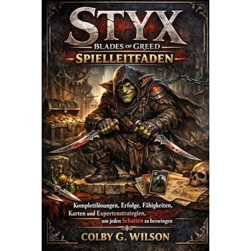 Styx Blades of Greed – Spielleitfaden: Komplettlösungen, Erfolge, Fähigkeiten, Karten und Expertenstrategien, um jeden Schatten zu bezwingen