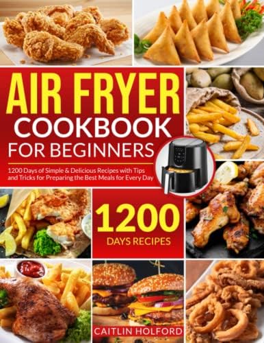 Air Fryer Cookbook for Beginners: 1200 Days of Simple & Delicious Recipes with Tips and Tricks for Preparing the Best Meals for Every Day