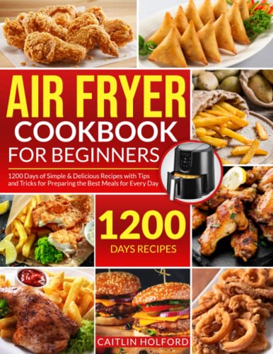 Air Fryer Cookbook For Beginners: 1200 Days Of Simple & Delicious Recipes With Tips And Tricks For Preparing The Best Meals For Every Day #TOP3
