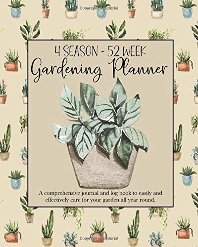 4 Season - 52 Week Gardening Planner: A comprehensive journal and log book to easily and effectively care for your garden all year round.