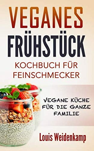 Veganes Frühstück - Kochbuch für Feinschmecker - Vegane Küche für die ganze Familie: einfach und schnell nach kochen
