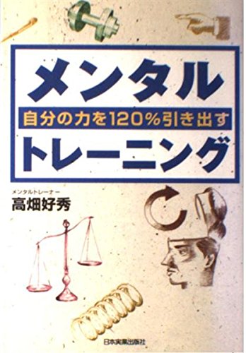 自分の力を120%引き出すメンタルトレーニング メンタルトレーニング: 自分の力を120%引き出す | 高畑 好秀 |本