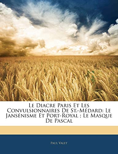Le Diacre Paris Et Les Convulsionnaires de St.-Médard: Le Jansénisme Et Port-Royal; Le Masque de Pascal (French Edition)