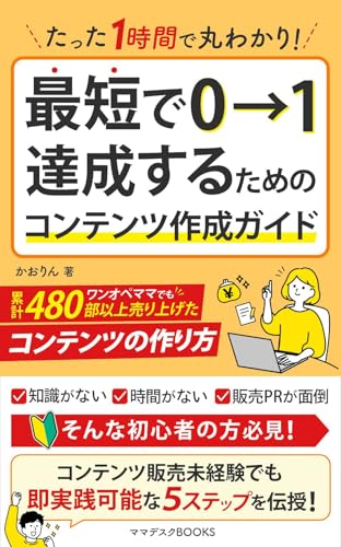 たった1時間で丸わかり!最短で0→1達成するためのコンテンツ作成ガイド: ワンオペママでも累計480部以上売り上げたコンテンツの作り方 (ママデスクBOOKS)