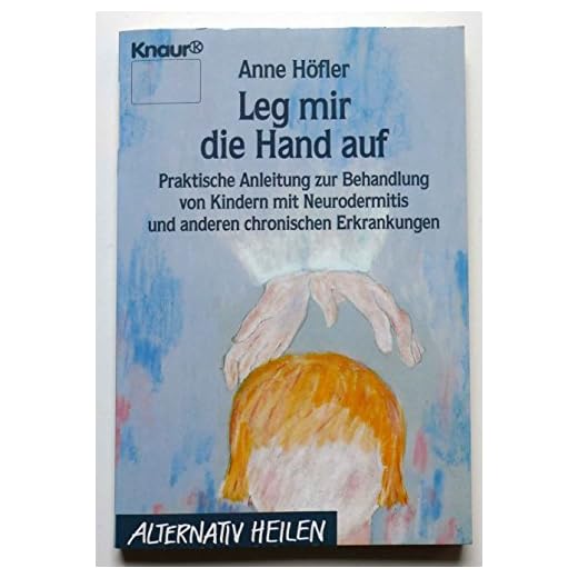 Leg mir die Hand auf: Praktische Anleitung zur Behandlung von Kindern mit Neurodermitis und anderen chronischen Erkrankungen (Knaur Taschenbücher. Alternativ Heilen)