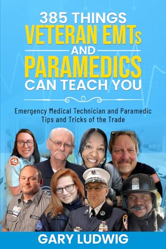  385 Things Veteran EMTs and Paramedics Can Teach You: Emergency Medical Technician and Paramedic Tips and Tricks of the Trade