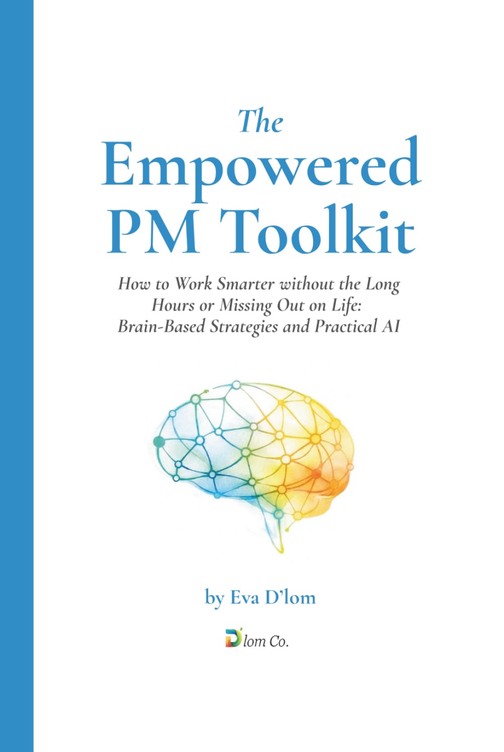 The Empowered PM Toolkit: How to Work Smarter without the Long Hours or Missing Out on Life: Brain-Based Strategies and Practical AI