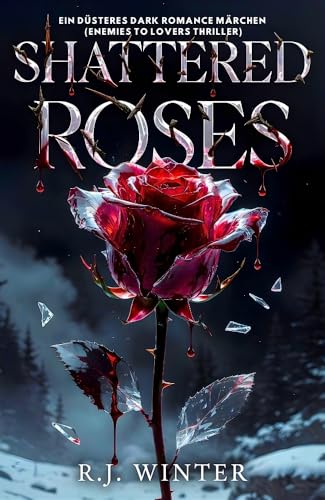 SHATTERED ROSES: Ein düsteres Dark Romance Märchen (Enemies to Lovers Thriller)