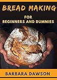  Bread Making For Beginners and Dummies: Perfect Manual To Baking Your Dream Bread! (English Edition)